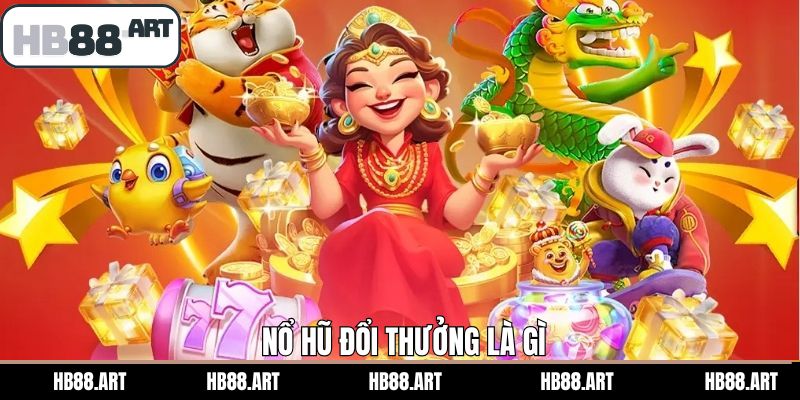 Nổ Hũ Đổi Thưởng Là Gì? Hướng Dẫn Anh Em Cách Chơi Dễ Thắng